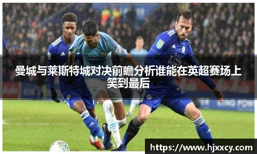 曼城与莱斯特城对决前瞻分析谁能在英超赛场上笑到最后